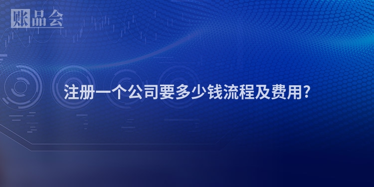注册一个公司要多少钱流程及费用?