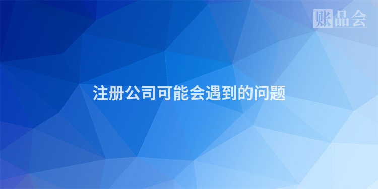 注册公司可能会遇到的问题