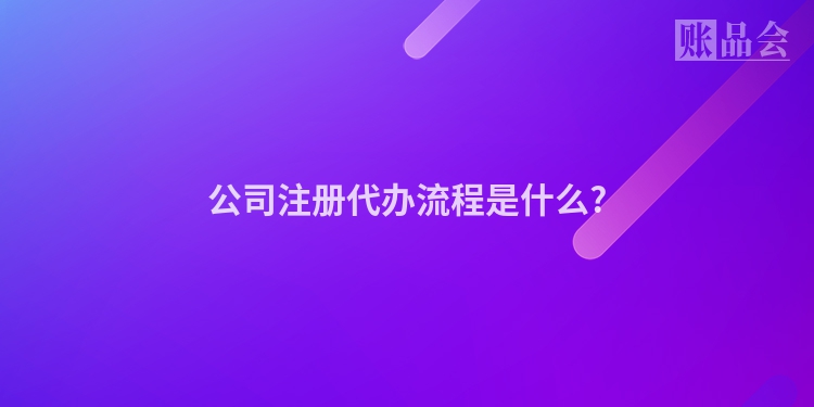 公司注册代办流程是什么?