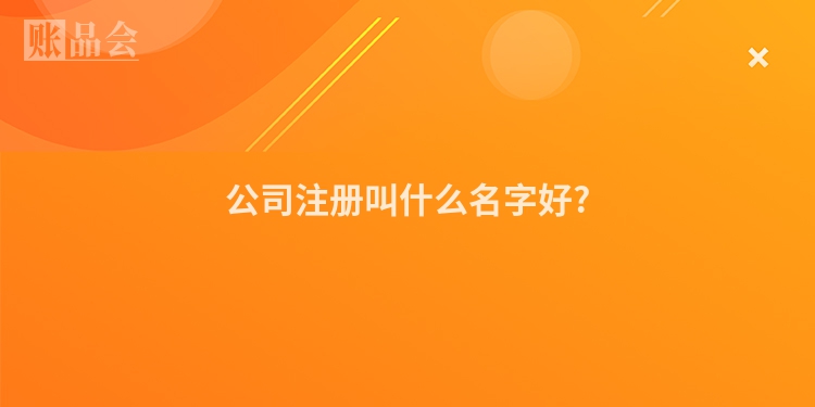 公司注册叫什么名字好?