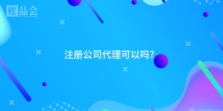 注册公司代理可以吗？