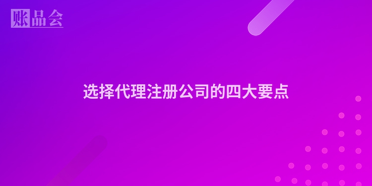 选择代理注册公司的四大要点