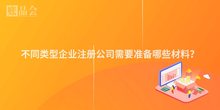 不同类型企业注册公司需要准备哪些材料？