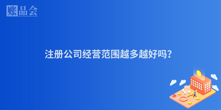 注册公司经营范围越多越好吗？