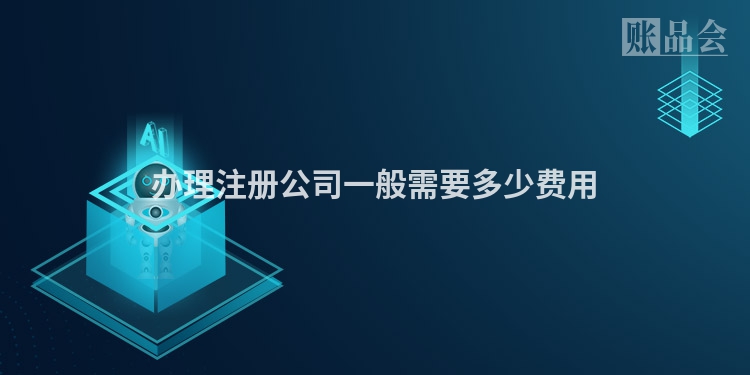 办理注册公司一般需要多少费用
