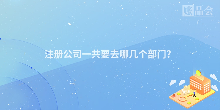 注册公司一共要去哪几个部门？