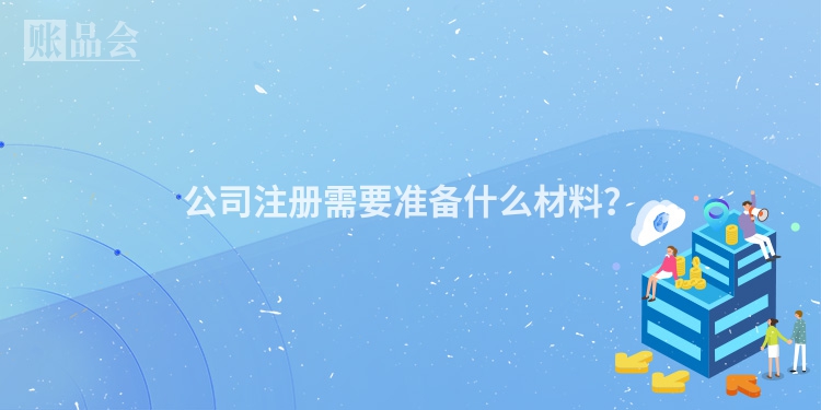 公司注册需要准备什么材料？