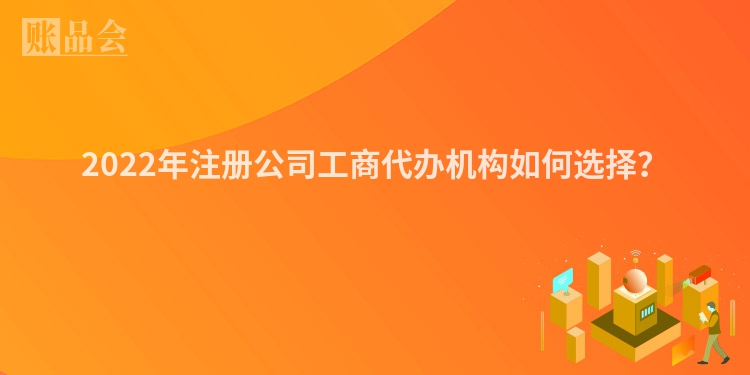 2022年注册公司工商代办机构如何选择？
