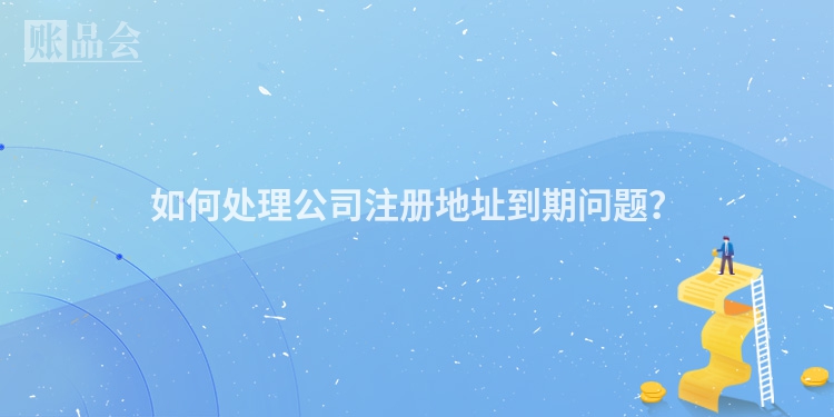 如何处理公司注册地址到期问题？