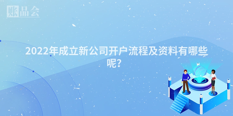 2022年成立新公司开户流程及资料有哪些呢？