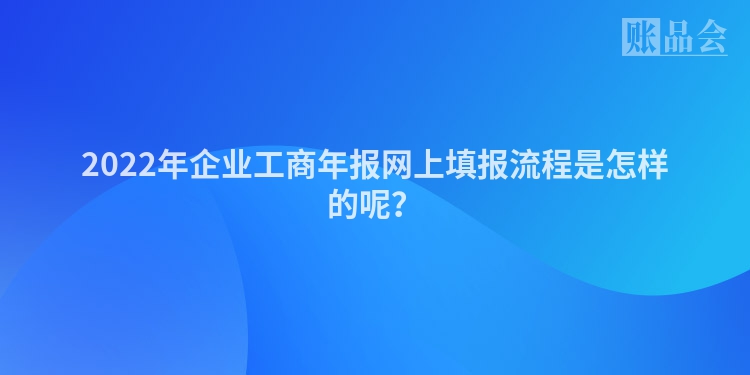 2022年企业工商年报网上填报流程是怎样的呢？