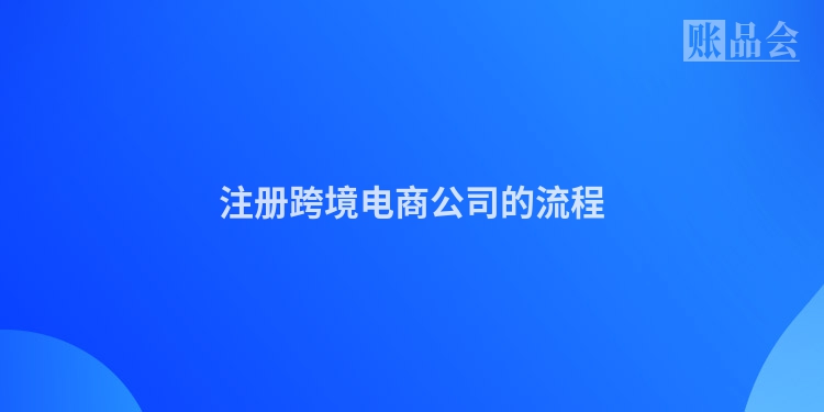注册跨境电商公司的流程