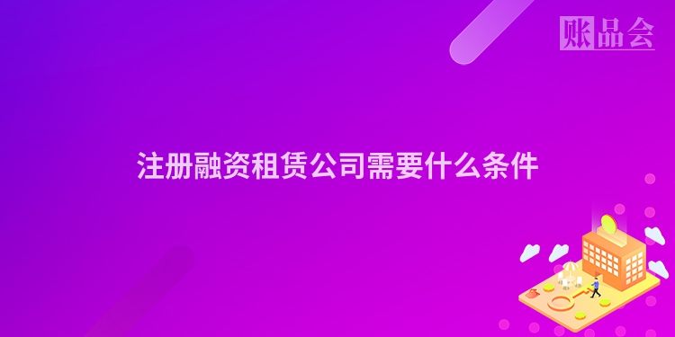 注册融资租赁公司需要什么条件