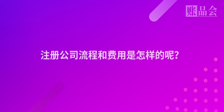 注册公司流程和费用是怎样的呢？