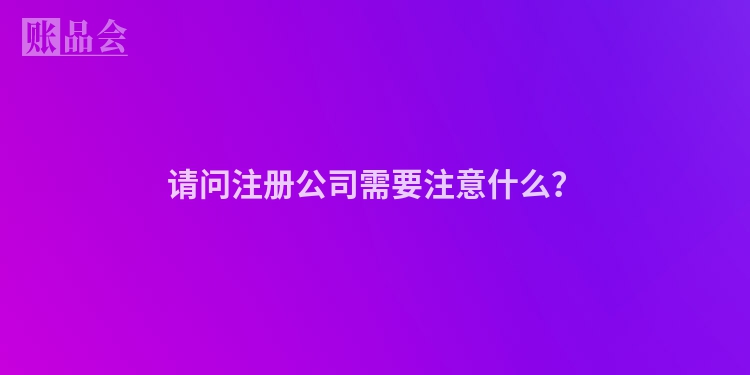 请问注册公司需要注意什么?