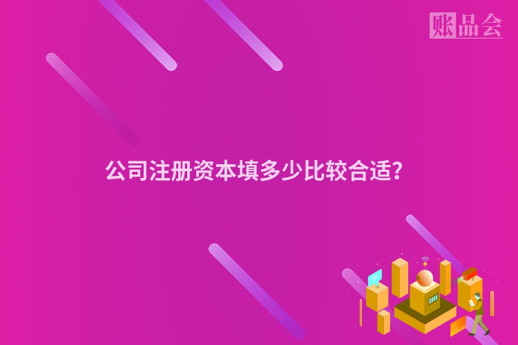 公司注册资本填多少比较合适？