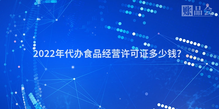 2022年代办食品经营许可证多少钱？