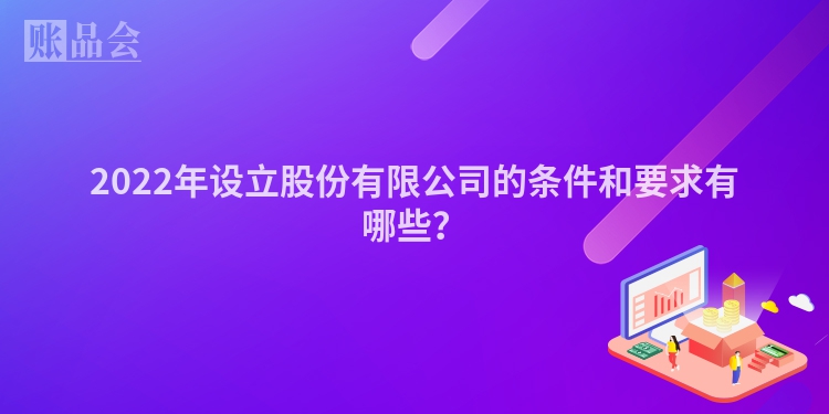 2022年设立股份有限公司的条件和要求有哪些？