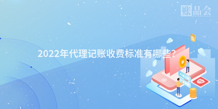 2022年代理记账收费标准有哪些？