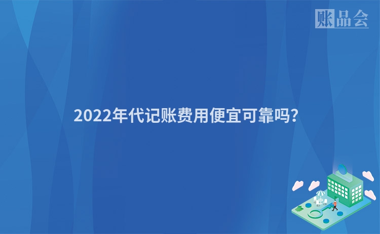 2022年代记账费用便宜可靠吗？