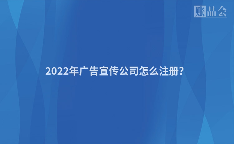 2022年广告宣传公司怎么注册？