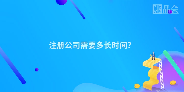 注册公司需要多长时间？