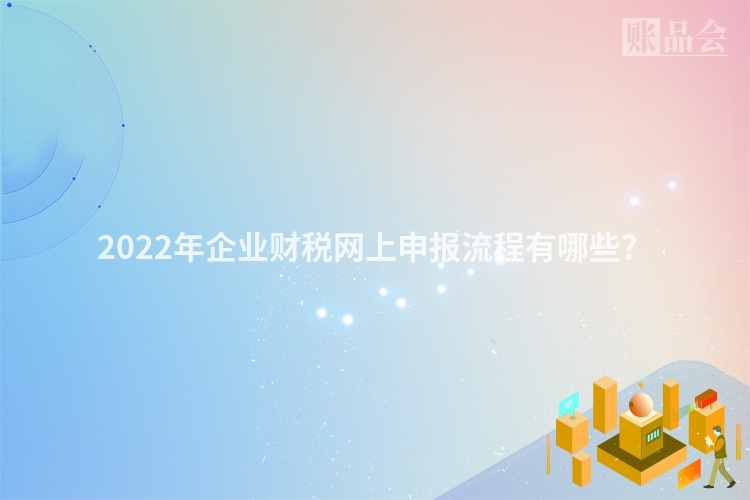 2022年企业财税网上申报流程有哪些？