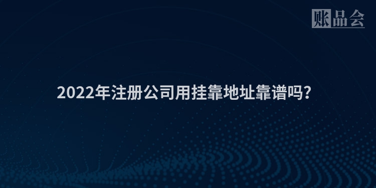 2022年注册公司用挂靠地址靠谱吗?
