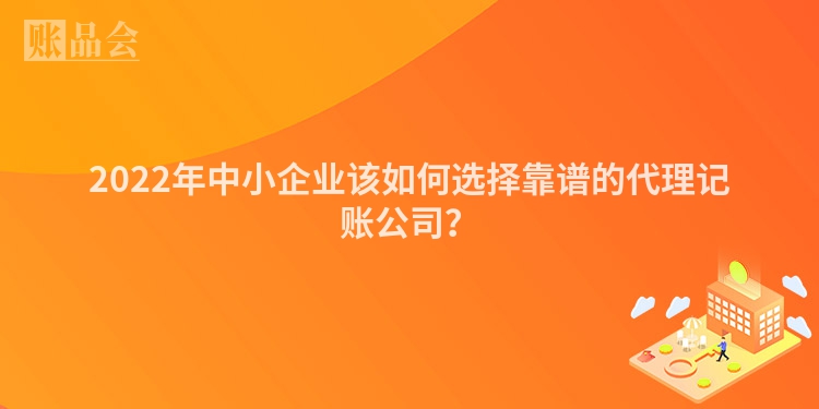 2022年中小企业该如何选择靠谱的代理记账公司？