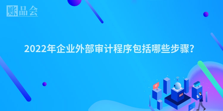 2022年企业外部审计程序包括哪些步骤？
