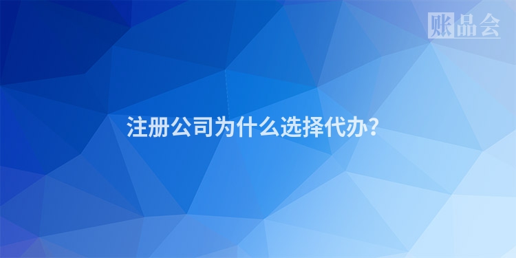 注册公司为什么选择代办?