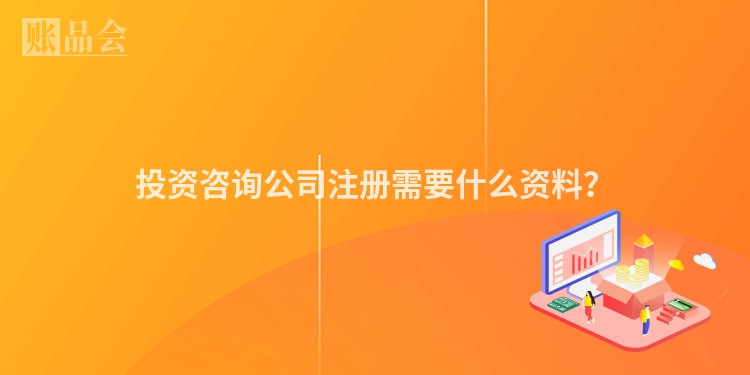 投资咨询公司注册需要什么资料？