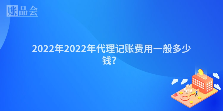 2022年2022年代理记账费用一般多少钱？