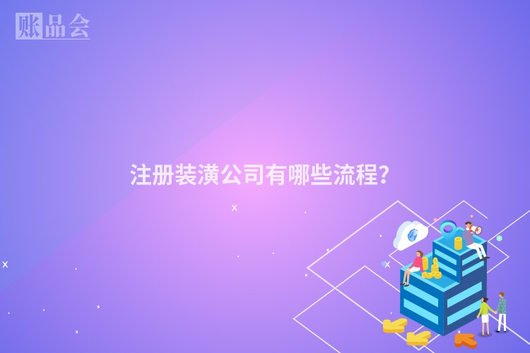 注册装潢公司有哪些流程？