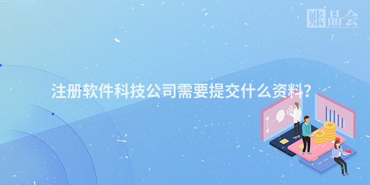 注册软件科技公司需要提交什么资料？