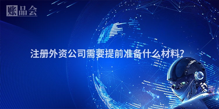 注册外资公司需要提前准备什么材料？