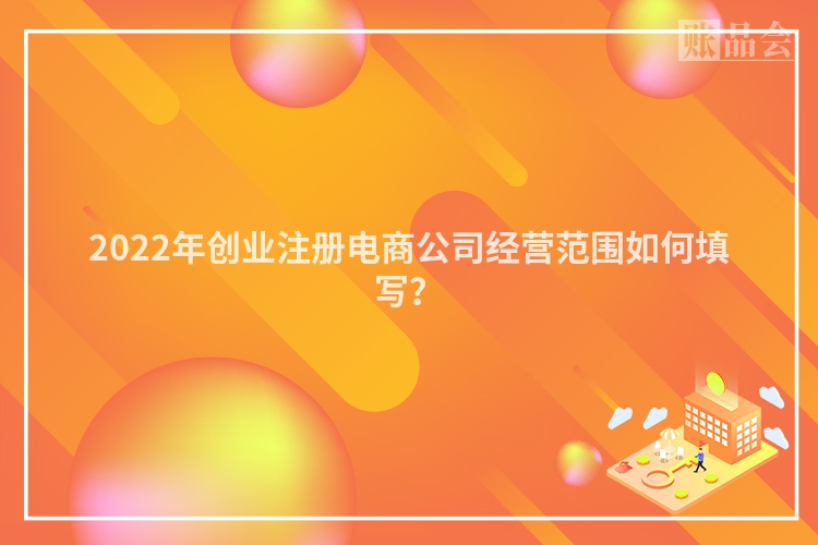 2022年创业注册电商公司经营范围如何填写？