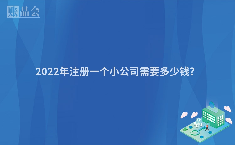 2022年注册一个小公司需要多少钱？