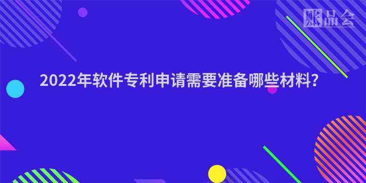 2022年软件专利申请需要准备哪些材料？