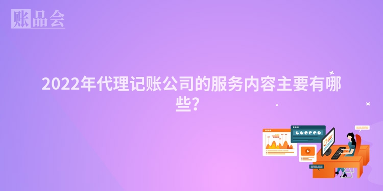 2022年代理记账公司的服务内容主要有哪些？
