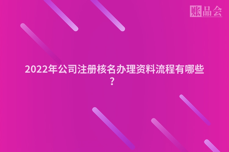 2022年公司注册核名办理资料流程有哪些？