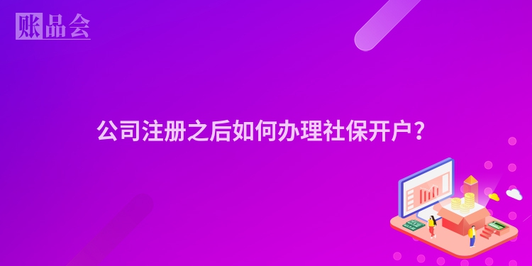公司注册之后如何办理社保开户？