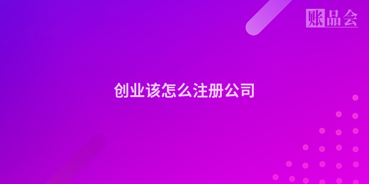 创业该怎么注册公司