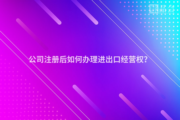 公司注册后如何办理进出口经营权？