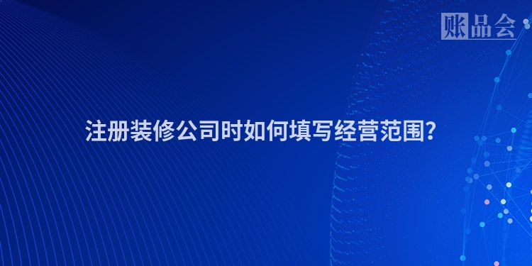 注册装修公司时如何填写经营范围？