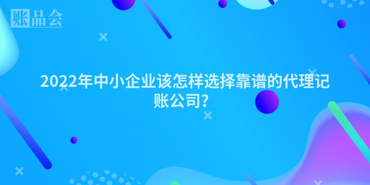 2022年中小企业该怎样选择靠谱的代理记账公司？
