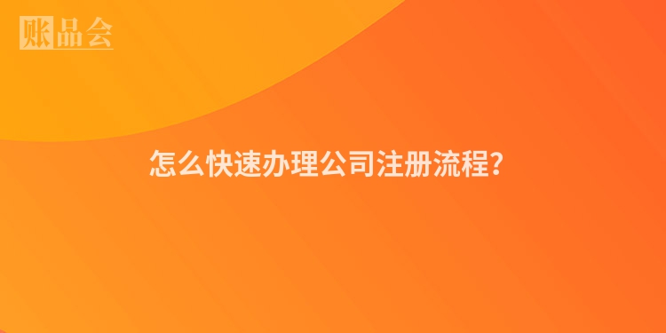 怎么快速办理公司注册流程？