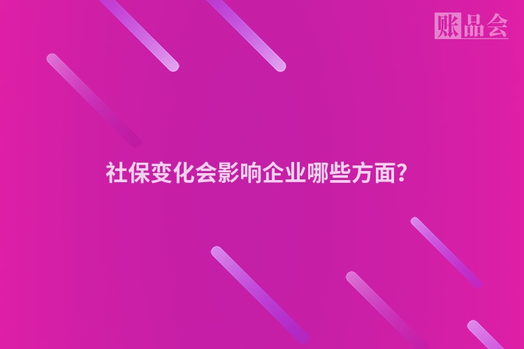社保变化会影响企业哪些方面？
