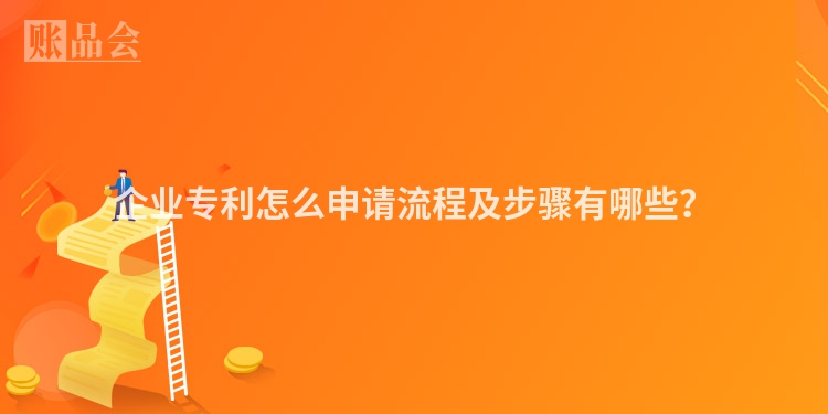 企业专利怎么申请流程及步骤有哪些？
