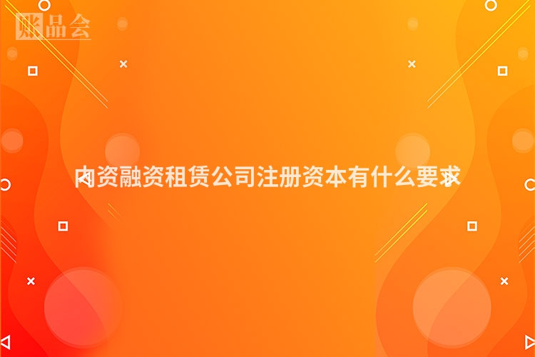 内资融资租赁公司注册资本有什么要求